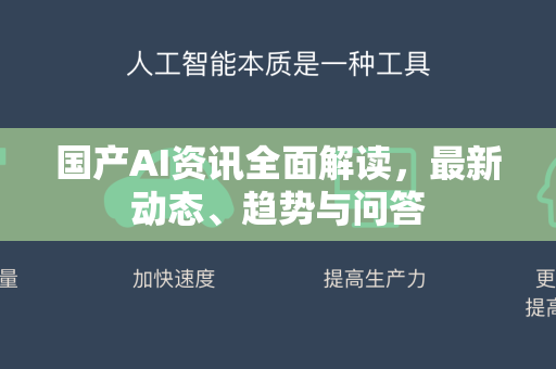 国产AI资讯全面解读，最新动态、趋势与问答