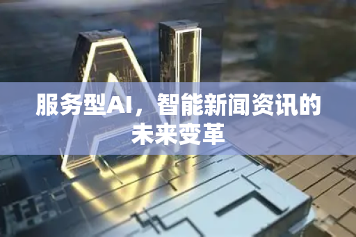 服务型AI，智能新闻资讯的未来变革
