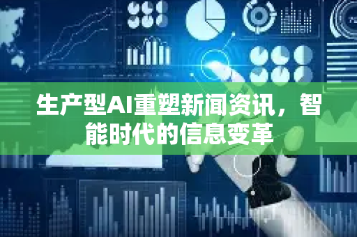 生产型AI重塑新闻资讯，智能时代的信息变革-第1张图片-星博讯网络科技知识-SEO优化技巧|AI知识科普|互联网行业干货大全