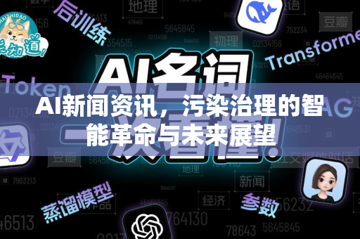 AI新闻资讯，污染治理的智能革命与未来展望