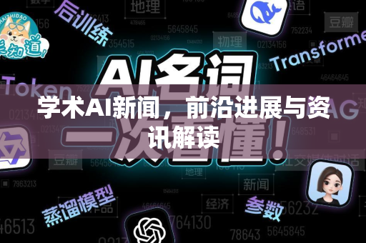 学术AI新闻，前沿进展与资讯解读-第1张图片-星博讯网络科技知识-SEO优化技巧|AI知识科普|互联网行业干货大全