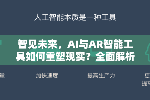 智见未来，AI与AR智能工具如何重塑现实？全面解析与应用指南-第1张图片-星博讯网络科技知识-SEO优化技巧|AI知识科普|互联网行业干货大全