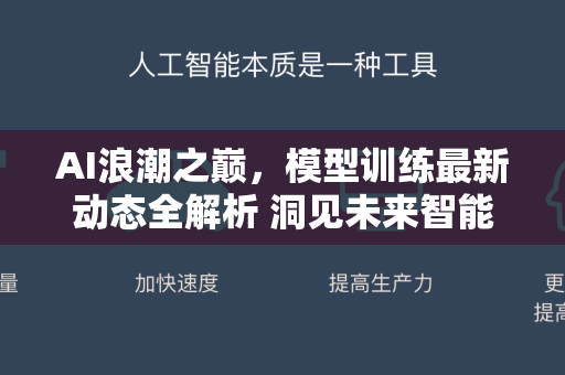 AI浪潮之巅,模型训练最新动态全解析 洞见未来智能核心-第1张图片-星博讯网络科技知识-SEO优化技巧|AI知识科普|互联网行业干货大全 AI浪潮之巅,模型训练最新动态全解析 洞见未来智能核心-第1张图片-星博讯网络科技知识-SEO优化技巧|AI知识科普|互联网行业干货大全