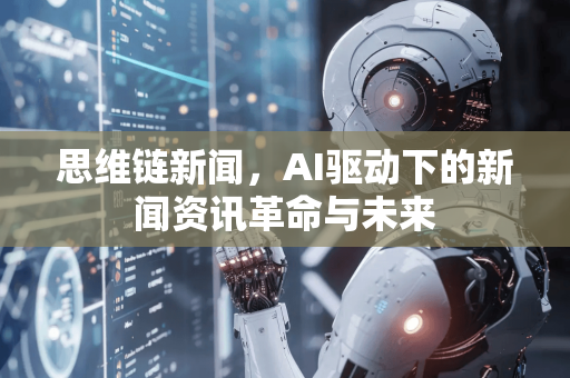 思维链新闻，AI驱动下的新闻资讯革命与未来