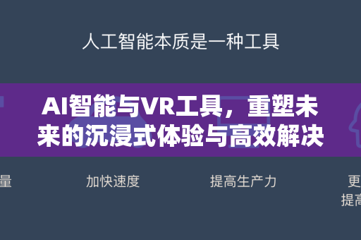 AI智能与VR工具,重塑未来的沉浸式体验与高效解决方案-第1张图片-星博讯网络科技知识-SEO优化技巧|AI知识科普|互联网行业干货大全 AI智能与VR工具,重塑未来的沉浸式体验与高效解决方案-第1张图片-星博讯网络科技知识-SEO优化技巧|AI知识科普|互联网行业干货大全
