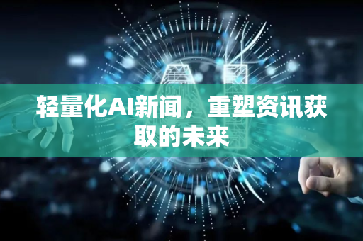 轻量化AI新闻，重塑资讯获取的未来