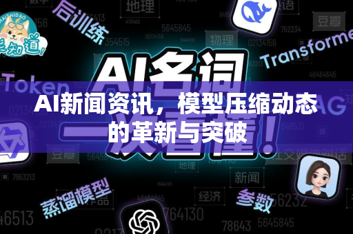 AI新闻资讯，模型压缩动态的革新与突破