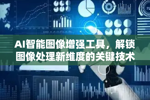 AI智能图像增强工具，解锁图像处理新维度的关键技术-第1张图片-星博讯网络科技知识-SEO优化技巧|AI知识科普|互联网行业干货大全