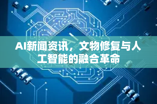 AI新闻资讯,文物修复与人工智能的融合革命-第1张图片-星博讯网络科技知识-SEO优化技巧|AI知识科普|互联网行业干货大全 AI新闻资讯,文物修复与人工智能的融合革命-第1张图片-星博讯网络科技知识-SEO优化技巧|AI知识科普|互联网行业干货大全