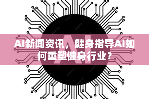 AI新闻资讯,健身指导AI如何重塑健身行业?-第1张图片-星博讯网络科技知识-SEO优化技巧|AI知识科普|互联网行业干货大全 AI新闻资讯,健身指导AI如何重塑健身行业?-第1张图片-星博讯网络科技知识-SEO优化技巧|AI知识科普|互联网行业干货大全