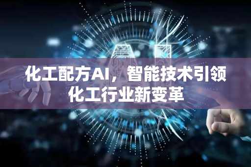 化工配方AI，智能技术引领化工行业新变革-第1张图片-星博讯网络科技知识-SEO优化技巧|AI知识科普|互联网行业干货大全