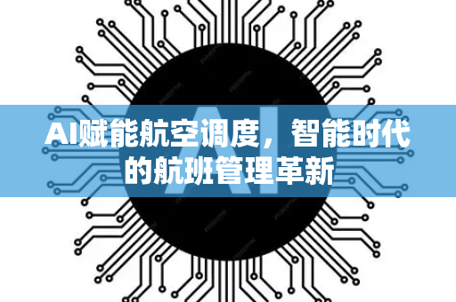 AI赋能航空调度，智能时代的航班管理革新-第1张图片-星博讯网络科技知识-SEO优化技巧|AI知识科普|互联网行业干货大全