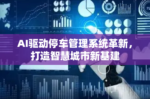 AI驱动停车管理系统革新,打造智慧城市新基建-第1张图片-星博讯网络科技知识-SEO优化技巧|AI知识科普|互联网行业干货大全 AI驱动停车管理系统革新,打造智慧城市新基建-第1张图片-星博讯网络科技知识-SEO优化技巧|AI知识科普|互联网行业干货大全