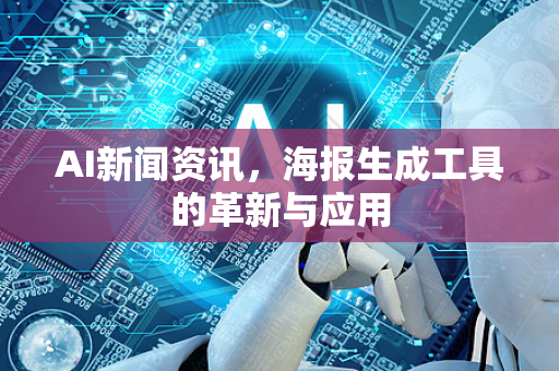 AI新闻资讯，海报生成工具的革新与应用-第1张图片-星博讯网络科技知识-SEO优化技巧|AI知识科普|互联网行业干货大全