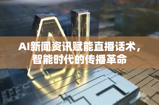 AI新闻资讯赋能直播话术,智能时代的传播革命-第1张图片-星博讯网络科技知识-SEO优化技巧|AI知识科普|互联网行业干货大全 AI新闻资讯赋能直播话术,智能时代的传播革命-第1张图片-星博讯网络科技知识-SEO优化技巧|AI知识科普|互联网行业干货大全