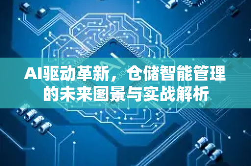 AI驱动革新，仓储智能管理的未来图景与实战解析-第1张图片-星博讯网络科技知识-SEO优化技巧|AI知识科普|互联网行业干货大全