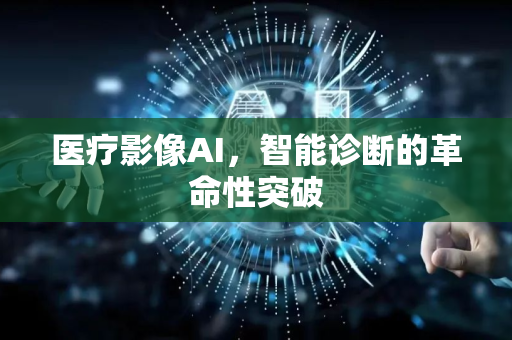 医疗影像AI,智能诊断的革命性突破-第1张图片-星博讯网络科技知识-SEO优化技巧|AI知识科普|互联网行业干货大全 医疗影像AI,智能诊断的革命性突破-第1张图片-星博讯网络科技知识-SEO优化技巧|AI知识科普|互联网行业干货大全