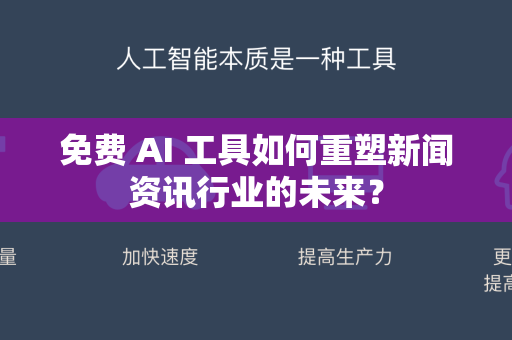免费 AI 工具如何重塑新闻资讯行业的未来？-第1张图片-星博讯网络科技知识-SEO优化技巧|AI知识科普|互联网行业干货大全