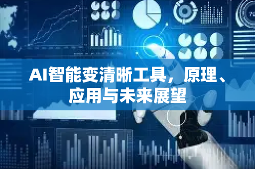 AI智能变清晰工具，原理、应用与未来展望-第1张图片-星博讯网络科技知识-SEO优化技巧|AI知识科普|互联网行业干货大全