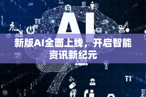 新版AI全面上线，开启智能资讯新纪元-第1张图片-星博讯网络科技知识-SEO优化技巧|AI知识科普|互联网行业干货大全