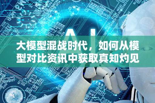 大模型混战时代，如何从模型对比资讯中获取真知灼见？-第1张图片-星博讯网络科技知识-SEO优化技巧|AI知识科普|互联网行业干货大全