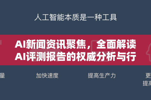 AI新闻资讯聚焦，全面解读AI评测报告的权威分析与行业动态