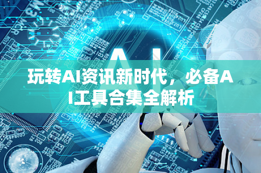 玩转AI资讯新时代,必备AI工具合集全解析-第1张图片-星博讯网络科技知识-SEO优化技巧|AI知识科普|互联网行业干货大全 玩转AI资讯新时代,必备AI工具合集全解析-第1张图片-星博讯网络科技知识-SEO优化技巧|AI知识科普|互联网行业干货大全