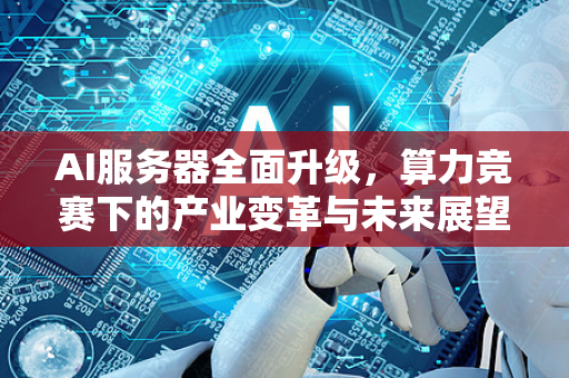 AI服务器全面升级,算力竞赛下的产业变革与未来展望-第1张图片-星博讯网络科技知识-SEO优化技巧|AI知识科普|互联网行业干货大全 AI服务器全面升级,算力竞赛下的产业变革与未来展望-第1张图片-星博讯网络科技知识-SEO优化技巧|AI知识科普|互联网行业干货大全