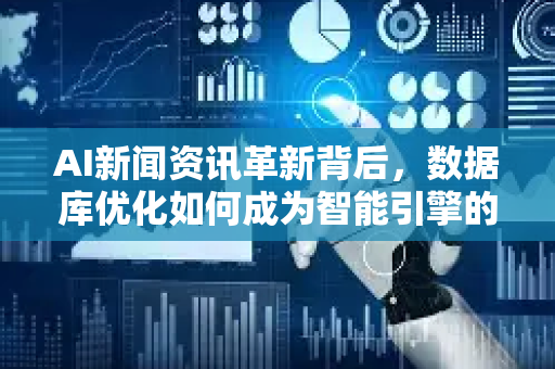 AI新闻资讯革新背后，数据库优化如何成为智能引擎的核心？-第1张图片-星博讯网络科技知识-SEO优化技巧|AI知识科普|互联网行业干货大全
