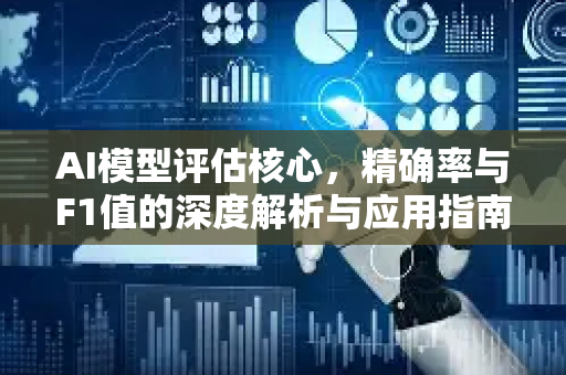AI模型评估核心，精确率与F1值的深度解析与应用指南