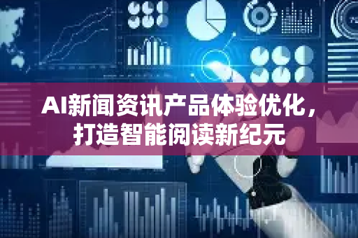 AI新闻资讯产品体验优化，打造智能阅读新纪元