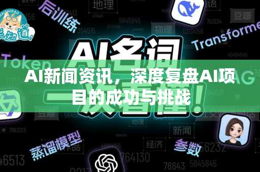 AI新闻资讯，深度复盘AI项目的成功与挑战