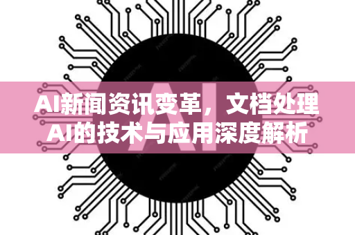 AI新闻资讯变革，文档处理AI的技术与应用深度解析