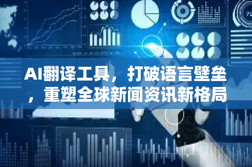AI翻译工具，打破语言壁垒，重塑全球新闻资讯新格局