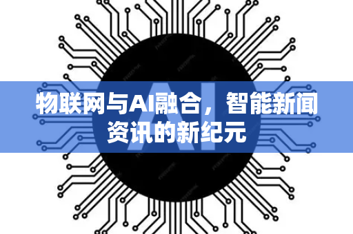 物联网与AI融合，智能新闻资讯的新纪元