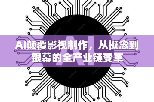 AI颠覆影视制作，从概念到银幕的全产业链变革