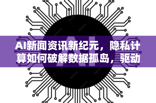 AI新闻资讯新纪元,隐私计算如何破解数据孤岛,驱动安全智能落地-第1张图片-星博讯网络科技知识-SEO优化技巧|AI知识科普|互联网行业干货大全 AI新闻资讯新纪元,隐私计算如何破解数据孤岛,驱动安全智能落地-第1张图片-星博讯网络科技知识-SEO优化技巧|AI知识科普|互联网行业干货大全