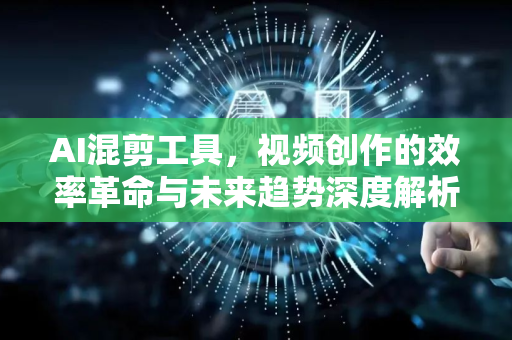 AI混剪工具,视频创作的效率革命与未来趋势深度解析-第1张图片-星博讯网络科技知识-SEO优化技巧|AI知识科普|互联网行业干货大全 AI混剪工具,视频创作的效率革命与未来趋势深度解析-第1张图片-星博讯网络科技知识-SEO优化技巧|AI知识科普|互联网行业干货大全