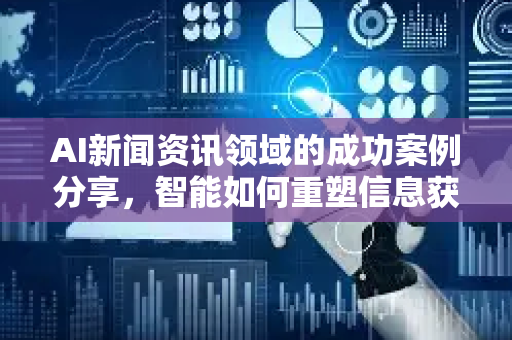 AI新闻资讯领域的成功案例分享，智能如何重塑信息获取与商业格局