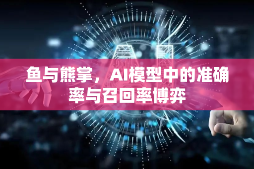 鱼与熊掌，AI模型中的准确率与召回率博弈