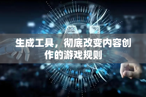 生成工具，彻底改变内容创作的游戏规则-第1张图片-星博讯网络科技知识-SEO优化技巧|AI知识科普|互联网行业干货大全