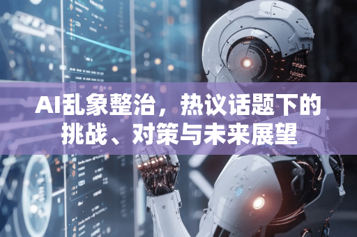 AI乱象整治,热议话题下的挑战、对策与未来展望-第1张图片-星博讯网络科技知识-SEO优化技巧|AI知识科普|互联网行业干货大全 AI乱象整治,热议话题下的挑战、对策与未来展望-第1张图片-星博讯网络科技知识-SEO优化技巧|AI知识科普|互联网行业干货大全