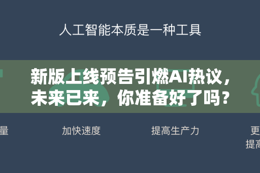 新版上线预告引燃AI热议，未来已来，你准备好了吗？-第1张图片-星博讯网络科技知识-SEO优化技巧|AI知识科普|互联网行业干货大全
