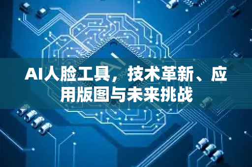 AI人脸工具,技术革新、应用版图与未来挑战-第1张图片-星博讯网络科技知识-SEO优化技巧|AI知识科普|互联网行业干货大全 AI人脸工具,技术革新、应用版图与未来挑战-第1张图片-星博讯网络科技知识-SEO优化技巧|AI知识科普|互联网行业干货大全