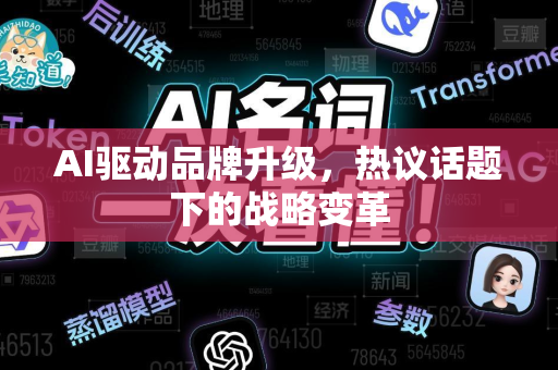 AI驱动品牌升级，热议话题下的战略变革-第1张图片-星博讯网络科技知识-SEO优化技巧|AI知识科普|互联网行业干货大全