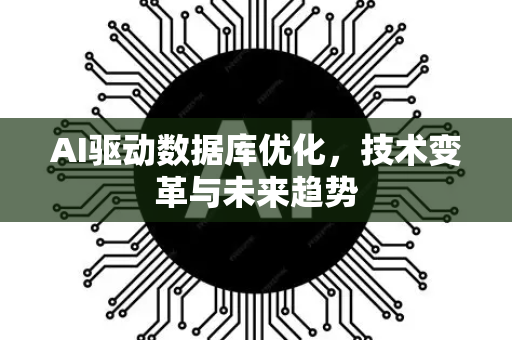 AI驱动数据库优化，技术变革与未来趋势-第1张图片-星博讯网络科技知识-SEO优化技巧|AI知识科普|互联网行业干货大全