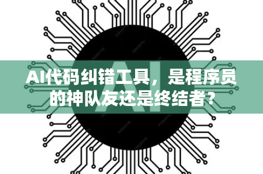 AI代码纠错工具，是程序员的神队友还是终结者？-第1张图片-星博讯网络科技知识-SEO优化技巧|AI知识科普|互联网行业干货大全