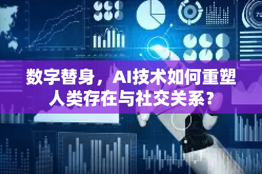 数字替身，AI技术如何重塑人类存在与社交关系？-第1张图片-星博讯网络科技知识-SEO优化技巧|AI知识科普|互联网行业干货大全