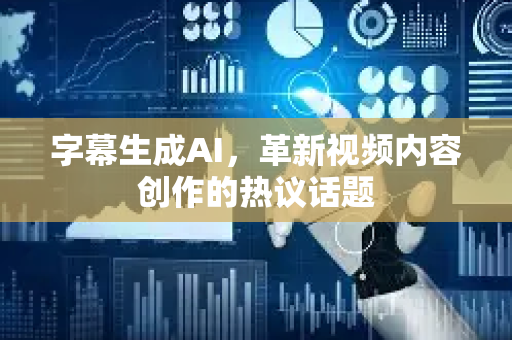 字幕生成AI，革新视频内容创作的热议话题-第1张图片-星博讯网络科技知识-SEO优化技巧|AI知识科普|互联网行业干货大全