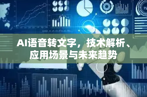 AI语音转文字，技术解析、应用场景与未来趋势-第1张图片-星博讯网络科技知识-SEO优化技巧|AI知识科普|互联网行业干货大全